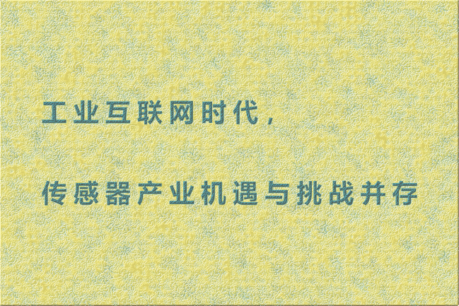工業(yè)互聯(lián)網(wǎng)時(shí)代，傳感器產(chǎn)業(yè)機(jī)遇與挑戰(zhàn)并存